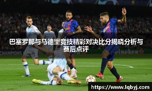 巴塞罗那与马德里竞技精彩对决比分揭晓分析与赛后点评
