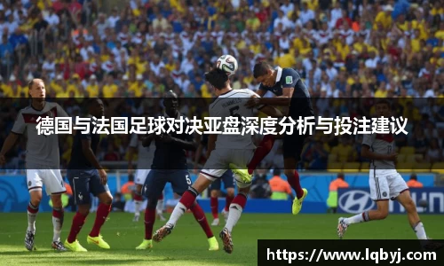 德国与法国足球对决亚盘深度分析与投注建议