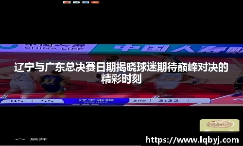 辽宁与广东总决赛日期揭晓球迷期待巅峰对决的精彩时刻