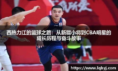 西热力江的篮球之路：从新疆小将到CBA明星的成长历程与奋斗故事