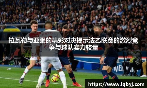 拉瓦勒与亚眠的精彩对决揭示法乙联赛的激烈竞争与球队实力较量