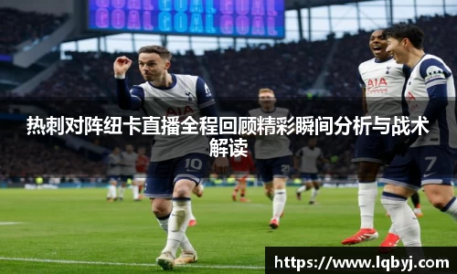 热刺对阵纽卡直播全程回顾精彩瞬间分析与战术解读