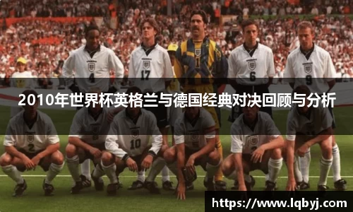 2010年世界杯英格兰与德国经典对决回顾与分析