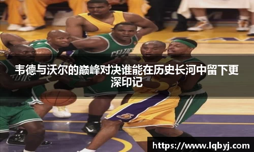 韦德与沃尔的巅峰对决谁能在历史长河中留下更深印记