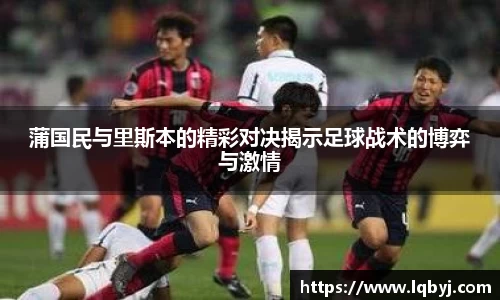 蒲国民与里斯本的精彩对决揭示足球战术的博弈与激情